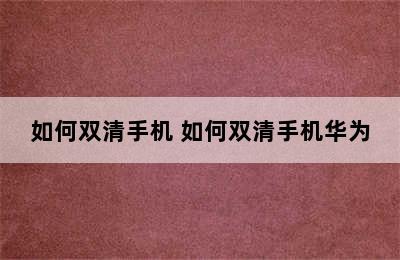 如何双清手机 如何双清手机华为